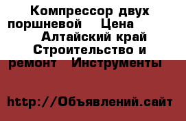 Компрессор двух поршневой  › Цена ­ 8 000 - Алтайский край Строительство и ремонт » Инструменты   